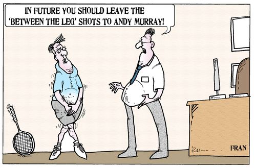 "In future you should leave the 'Between the leg' shots to Andy Murray!"
