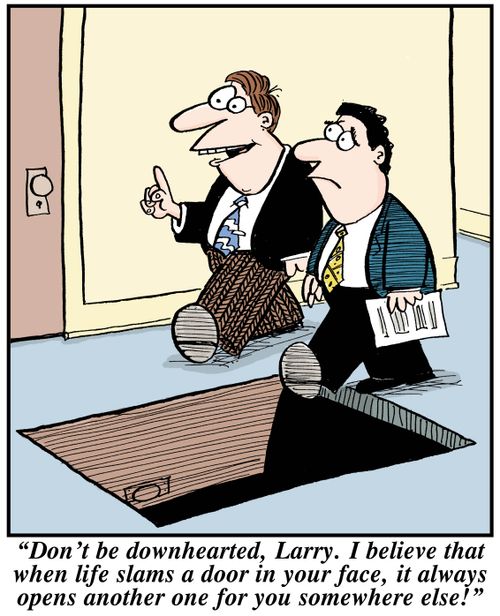 'Don't be downhearted, Larry. I believe that when life slams a door in your face, it always opens another one for you somewhere else!'