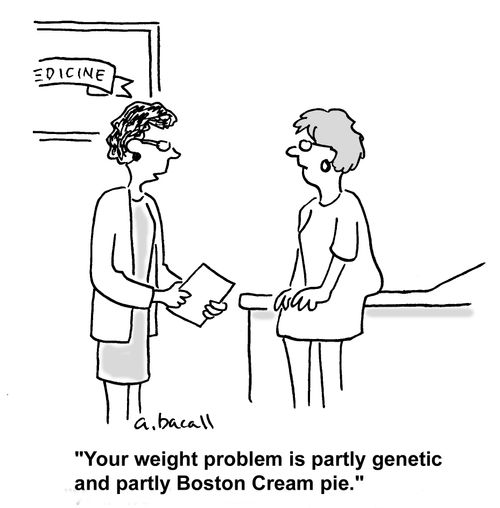 'Your weight problem is partly genetic and partly Boston Cream pie.'