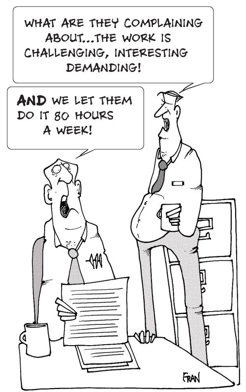 "What are they complaining about...the work is challenging,interesting, demanding..."  "AND we let them do it for 80 hours a week"