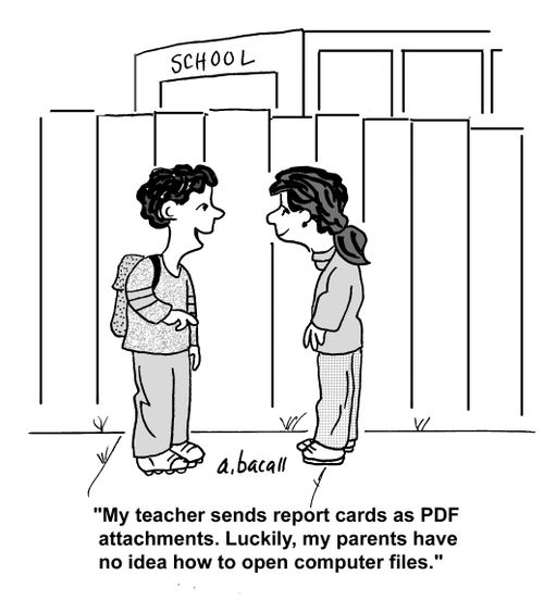 'My teacher sends report cards as PDF attachments. Luckily, my parents have no idea how to open computer files.'