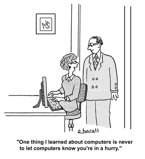 'One thing I learned about computers is never to let computers know you're in a hurry.'