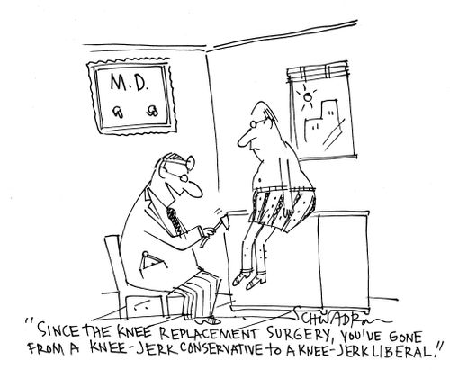 'Since the knee replacement surgery, you've gone from a knee-jerk conservative to a knee-jerk liberal.'