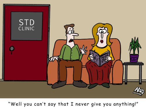 A couple sit in the waiting room of an STD Clinic and the man says to his partner - 'Well you can't say that I never give you anything!'