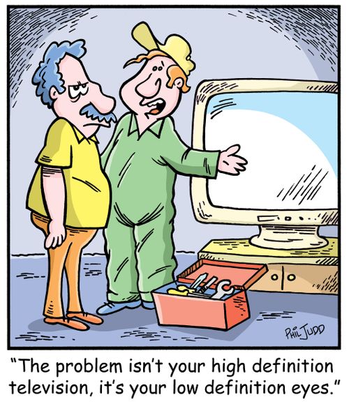 'The problem isn't your high definition television, it's your low definition eyes.'