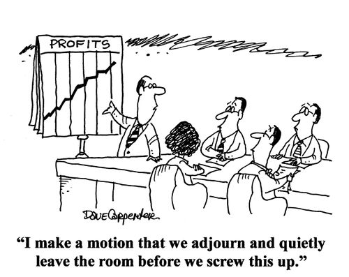 'I make a motion that we adjourn and quietly leave the room before we screw this up.'