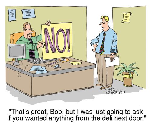 'That's great, Bob, but I was just going to ask if you wanted anything from the deli next door.'