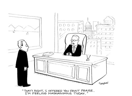 'That's right, I'm offering you faint praise. I'm feeling magnanimous today.'