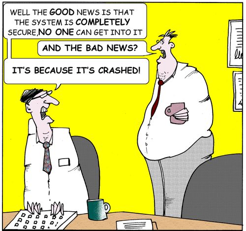 "Well the good news is that the system is completely secure,no one can get into it...and the bad news...It's because it's crashed!"