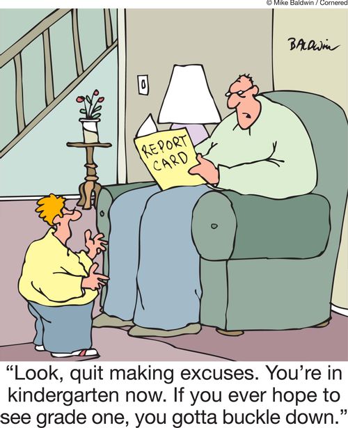 'Look, quit making excuses. You're in kindergarten now. If you ever hope to see grade one, you gotta buckle down.'