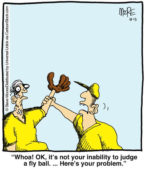 'Whoa! OK, it's not your inability to judge a fly ball...'