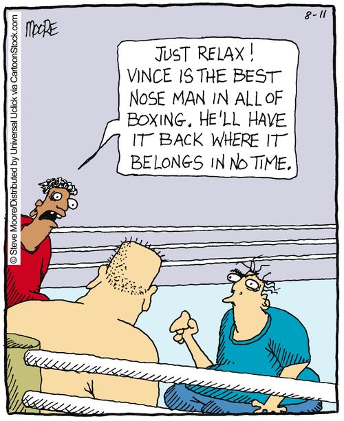 'Just relax! Vince is the best nose man in all of boxing. He'll have it back where it belongs in no time.'