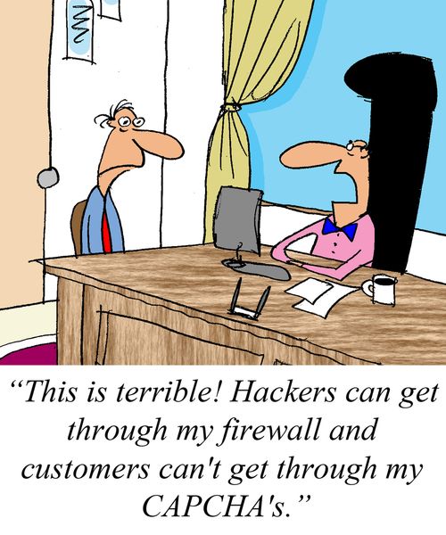 'This is terrible  Hackers can get through my firewall and customers can't get through my CAPCHA's,'