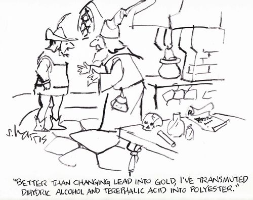 'Better than changing lead into gold, I've transmitted dihydreic alcohol and terephalic acid into polyester.'