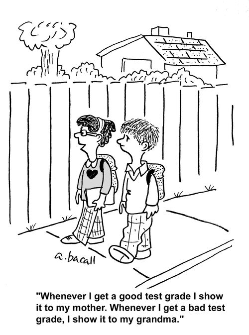 'Whenever I get a good test grade I show it to my mother. Whenever I get a bad test grade, I show it to my grandma.'