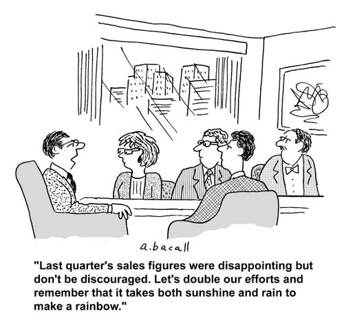 'Last quarter's sales figures were disappointing but don't be discouraged. Let's double our efforts and remember that it takes both sunshine and rain to make a rainbow.'