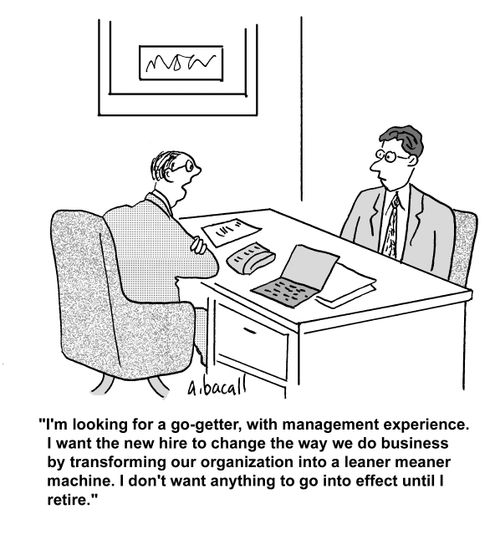 'I'm looking for a go-getter, with management experience. I want the new hire to change the way we do business by transforming our organization into a leaner meaner machine. I don't want anything to go into effect until I retire.'