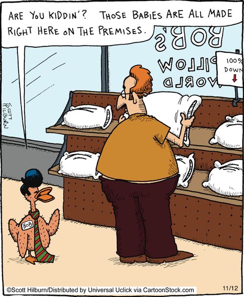 Are you kiddin'? Those babies are all made right here on the premises.