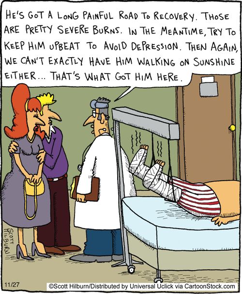 He's got a long painful road to recovery. Those are pretty severe burns. In the meantime, try to keep him upbeat to avoid depression. Then again, we can't exactly have him walking on sunshine either... That's what got him here.