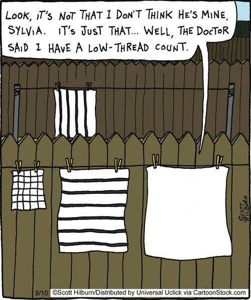 'Look, It's not that I don't think he's mine, Sylvia. It's just that... Well, the doctor said I have a low-thread count.'