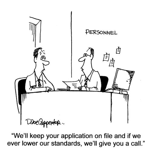 'We'll keep your application on file and if we ever lower our standards...'