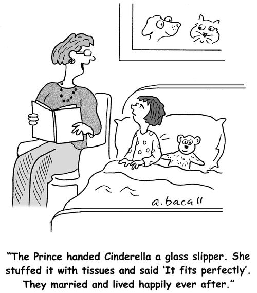 The Prince handed Cinderella a glass slipper. She stuffed it with tissues and said 'It fits perfectly'. They married and lived happily ever after.