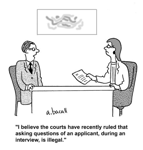 'I believe the courts have recently ruled that asking questions of an applicant, during an interview, is illegal.'