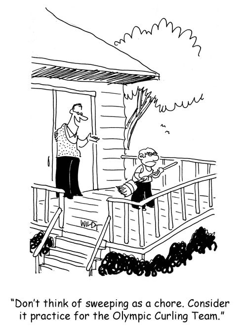 'Don't think of sweeping as a chore. Consider it practice for the Olympic Curling Team.'