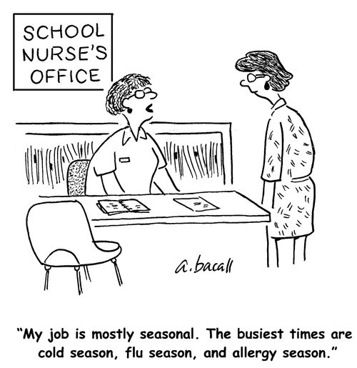 My job is mostly seasonal. The busiest times are cold season, flu season, and allergy season.
