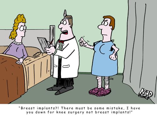 'Breast implants? There must be some mistake. I have you down for knee surgery not breast implants!'