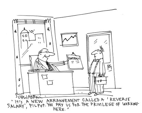'It's a new arrangement called a 'reverse salary', Pilpot. You pay us for the privilege of working here.'