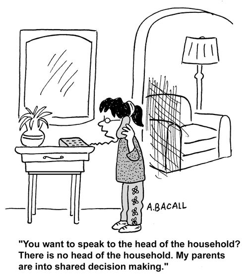 "YOu want to speak to the head of the household? My parents are into shared decision making."