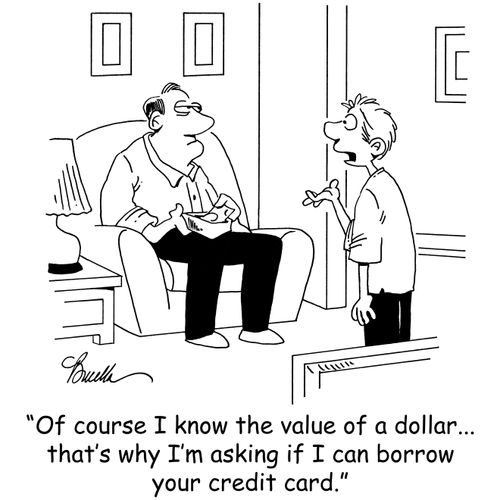 'Of course I know the value of a dollar...that's why I'm asking if I can borrow your credit card.'