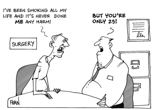 "I've been smoking all my life and it's never done ME any harm..."  "But you're only 25."