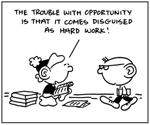 'The trouble with opportunity is that it comes disguised as hard work.'