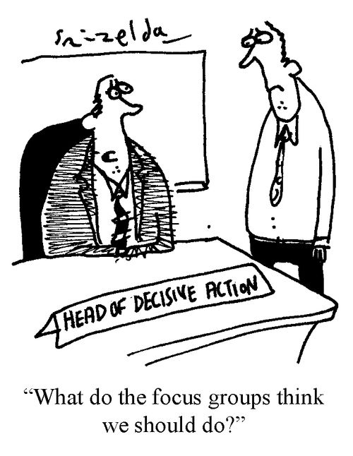 Head of Decisive Action - 'What do the focus groups think we should do?'