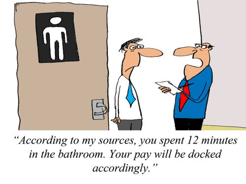 'According to my sources, you spent 12 minutes in the bathroom. Your pay will be docked accordingly.'