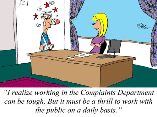 'I realize working in the Complaints Department can be tough. But it must be a thrill to work with the public on a daily basis.'