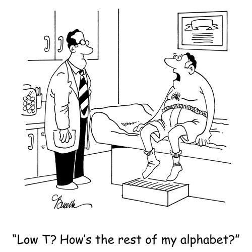 'Low T? How's the rest of my alphabet?'