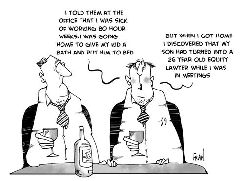 "I told them at the office that I was sick of working 80 hour weeks, that I was going home to give my kid a bath and put him to bed....But when I got home I discovered that my son had turned into a 26 year old equity lawyer while I was in meetings."