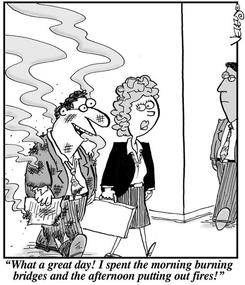 'What a great day! I spent the morning burning bridges and the afternoon putting out fires!'