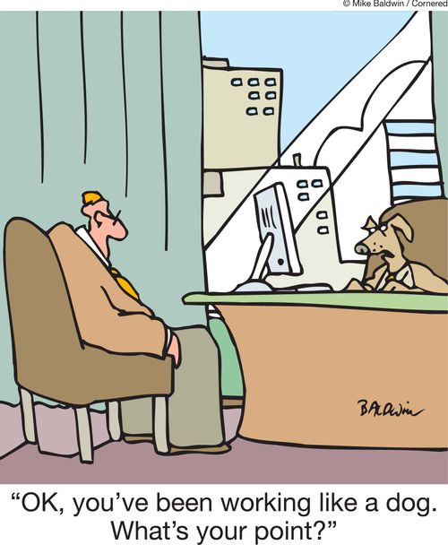 'OK, you've been working like a dog. What's your point?'