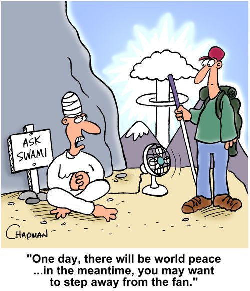 'One day, there will be world peace...in the meantime, you may want to step away from the fan.'