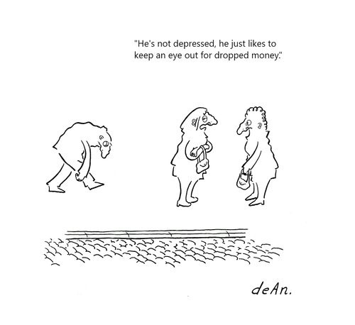 "He's not depressed, he just likes to keep an eye out for dropped money."