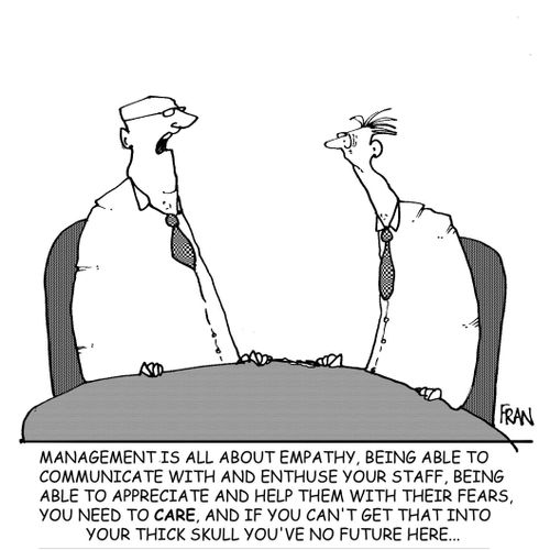 "Management is all about empathy.....nad if you can't get that into your thick skull then you've no future here."