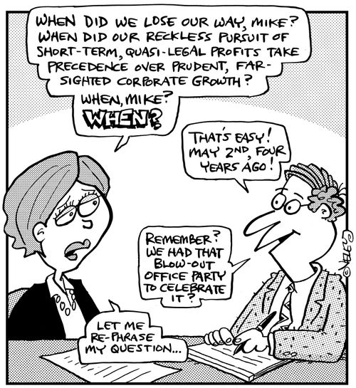 'When did we lose our way, Mike? When did our reckless pursuit of short-term, quasi-legal profits take precedence over prudent, far-sighted corporate growth? When, Mike, when?'