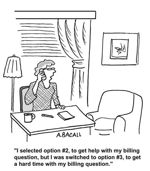 "I selected option 2, for help with my billing question, but was switched to option 3, to get a hard time with my billing question."