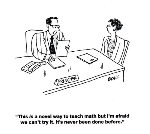 'This is a novel way to teach math but I'm afraid we can't try it. It's never been done before.'
