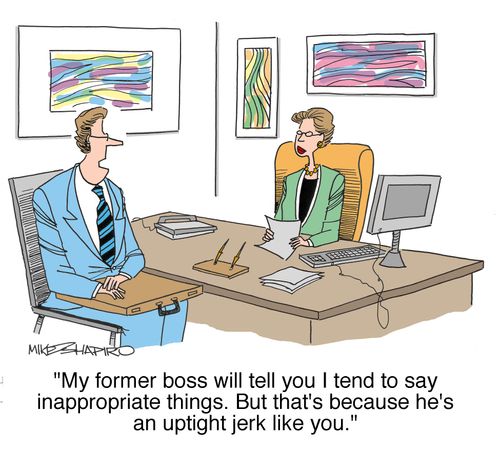 'My former boss will tell you I tend to say inappropriate things. But that's because he's an uptight jerk like you.'