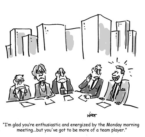 'I'm glad you're enthusiastic and energized by the Monday morning  meeting...but you've got to be more of a team player.'